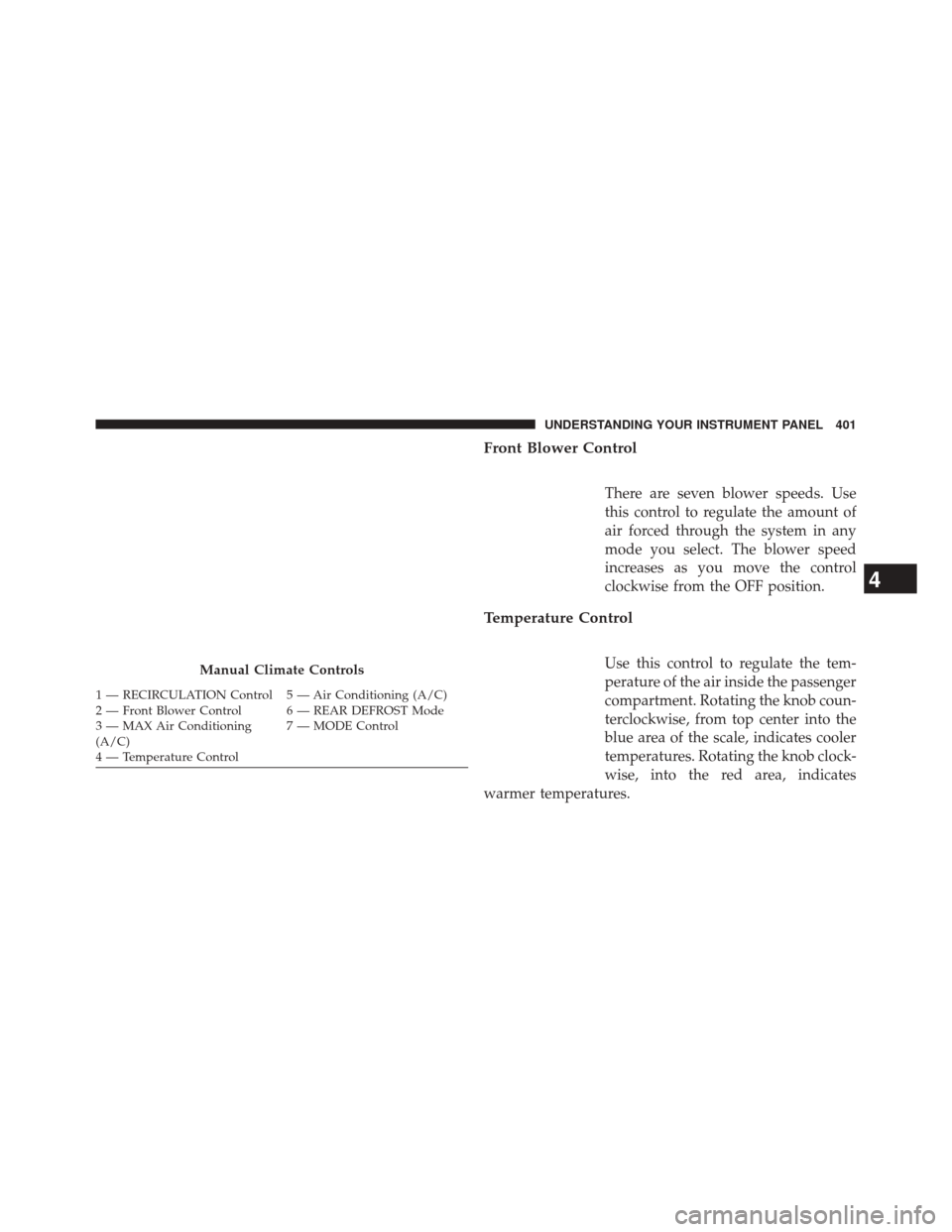CHRYSLER 200 2015 2.G Owners Manual Front Blower Control
There are seven blower speeds. Use
this control to regulate the amount of
air forced through the system in any
mode you select. The blower speed
increases as you move the control
