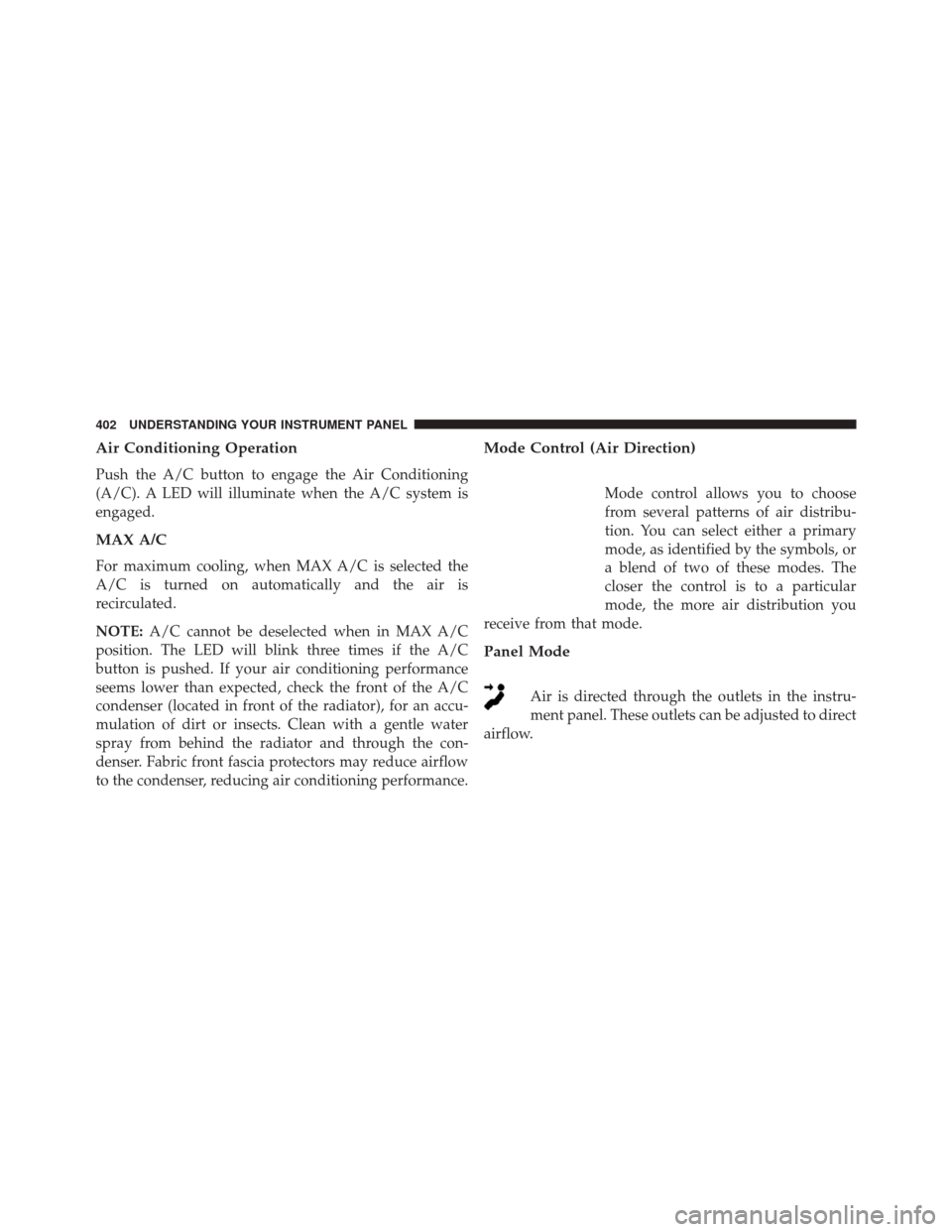 CHRYSLER 200 2015 2.G Owners Manual Air Conditioning Operation
Push the A/C button to engage the Air Conditioning
(A/C). A LED will illuminate when the A/C system is
engaged.
MAX A/C
For maximum cooling, when MAX A/C is selected the
A/C