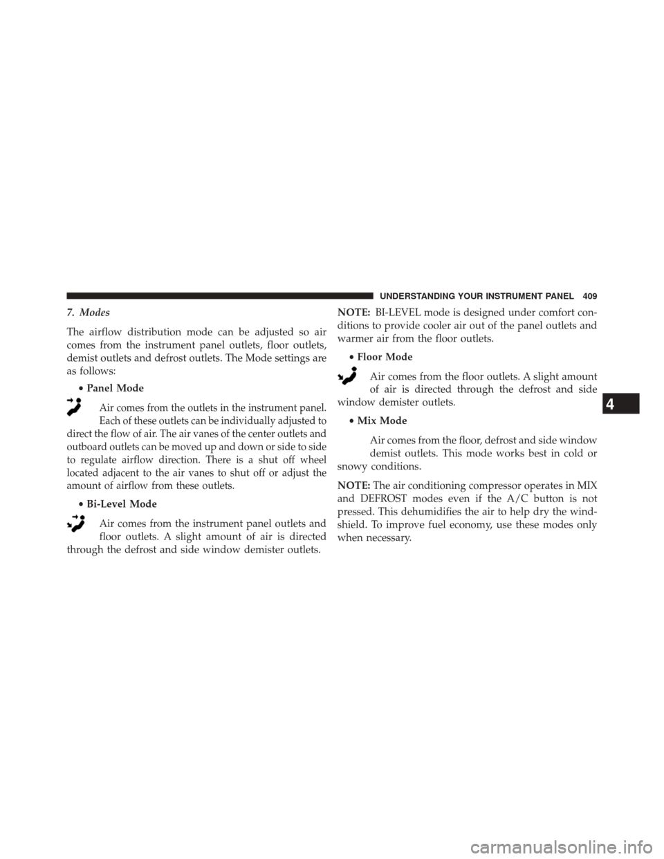 CHRYSLER 200 2015 2.G Owners Manual 7. Modes
The airflow distribution mode can be adjusted so air
comes from the instrument panel outlets, floor outlets,
demist outlets and defrost outlets. The Mode settings are
as follows:•Panel Mode