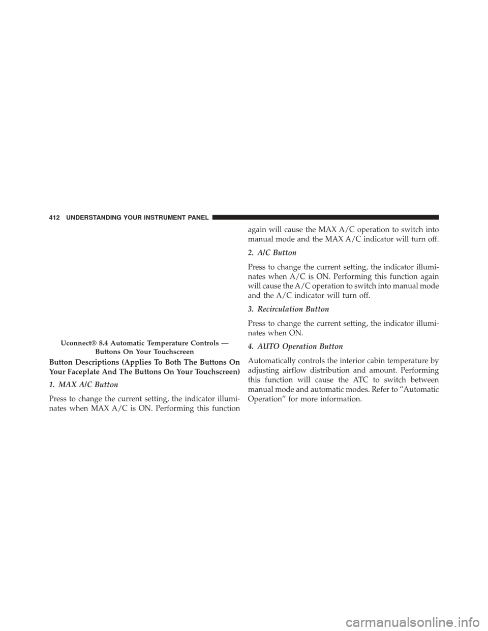 CHRYSLER 200 2015 2.G Owners Manual Button Descriptions (Applies To Both The Buttons On
Your Faceplate And The Buttons On Your Touchscreen)
1. MAX A/C Button
Press to change the current setting, the indicator illumi-
nates when MAX A/C 