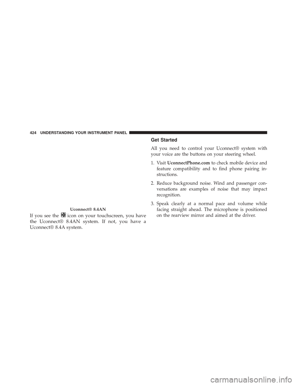 CHRYSLER 200 2015 2.G Owners Manual If you see theicon on your touchscreen, you have
the Uconnect® 8.4AN system. If not, you have a
Uconnect® 8.4A system. Get Started
All you need to control your Uconnect® system with
your voice are 