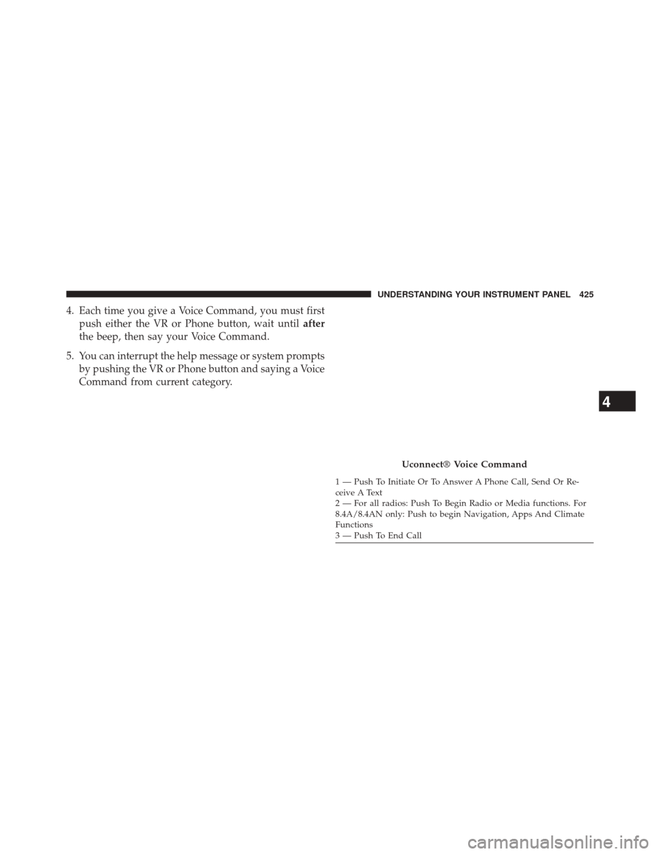CHRYSLER 200 2015 2.G Owners Manual 4. Each time you give a Voice Command, you must firstpush either the VR or Phone button, wait until after
the beep, then say your Voice Command.
5. You can interrupt the help message or system prompts