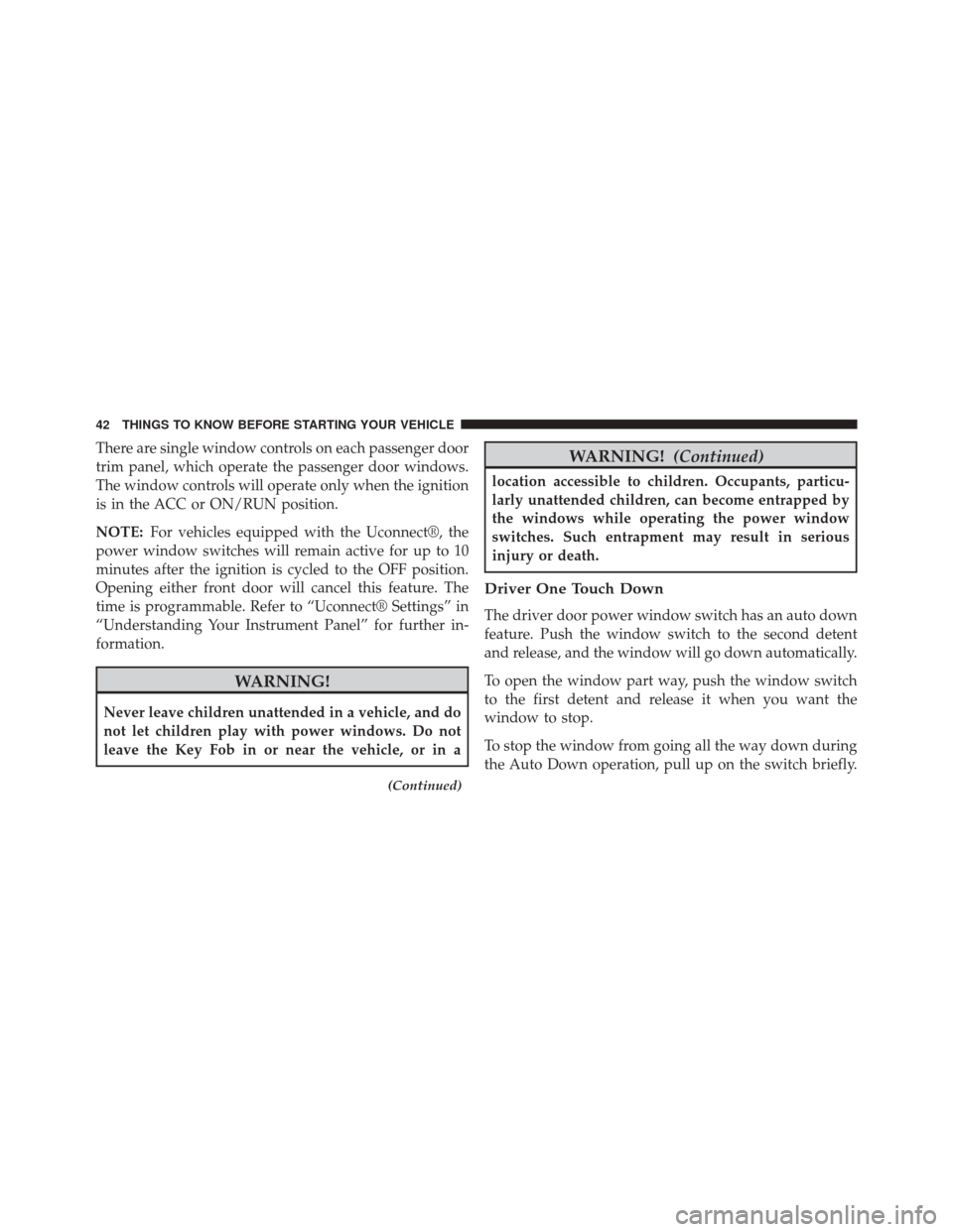 CHRYSLER 200 2015 2.G Service Manual There are single window controls on each passenger door
trim panel, which operate the passenger door windows.
The window controls will operate only when the ignition
is in the ACC or ON/RUN position.
