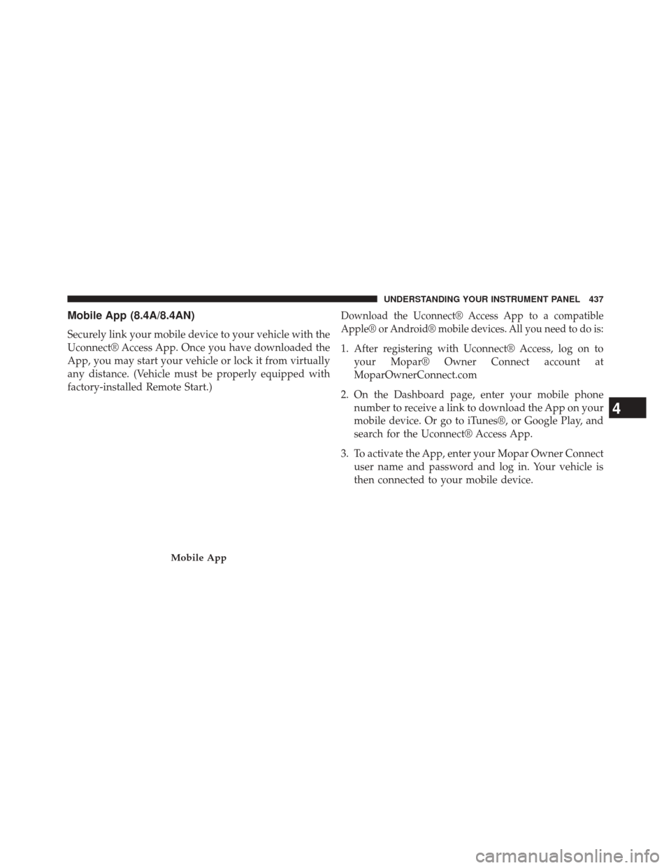 CHRYSLER 200 2015 2.G Owners Manual Mobile App (8.4A/8.4AN)
Securely link your mobile device to your vehicle with the
Uconnect® Access App. Once you have downloaded the
App, you may start your vehicle or lock it from virtually
any dist