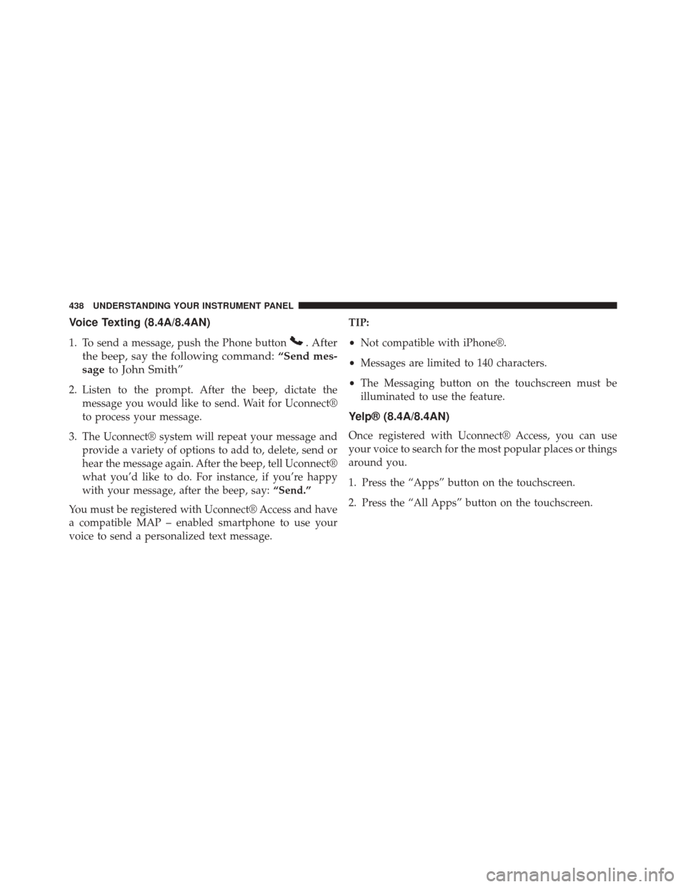 CHRYSLER 200 2015 2.G Owners Manual Voice Texting (8.4A/8.4AN)
1. To send a message, push the Phone button. After
the beep, say the following command: “Send mes-
sage to John Smith”
2. Listen to the prompt. After the beep, dictate t