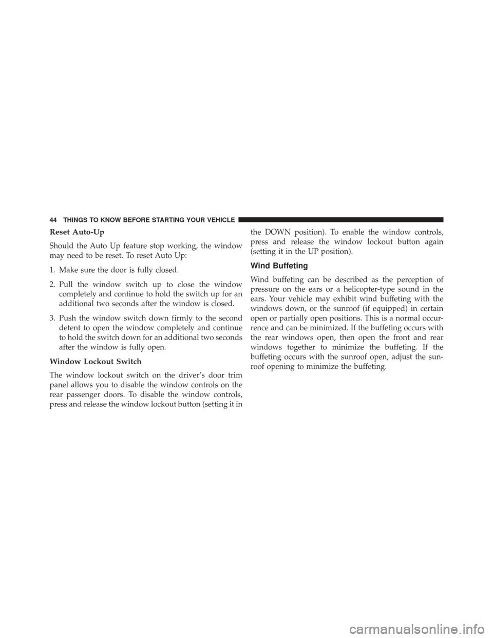 CHRYSLER 200 2015 2.G Service Manual Reset Auto-Up
Should the Auto Up feature stop working, the window
may need to be reset. To reset Auto Up:
1. Make sure the door is fully closed.
2. Pull the window switch up to close the windowcomplet