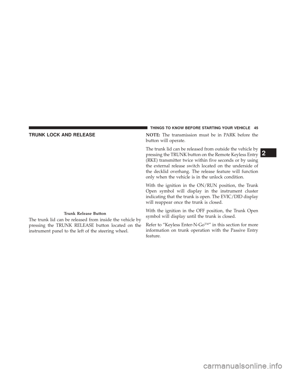 CHRYSLER 200 2015 2.G Owners Manual TRUNK LOCK AND RELEASE
The trunk lid can be released from inside the vehicle by
pressing the TRUNK RELEASE button located on the
instrument panel to the left of the steering wheel.NOTE:
The transmissi