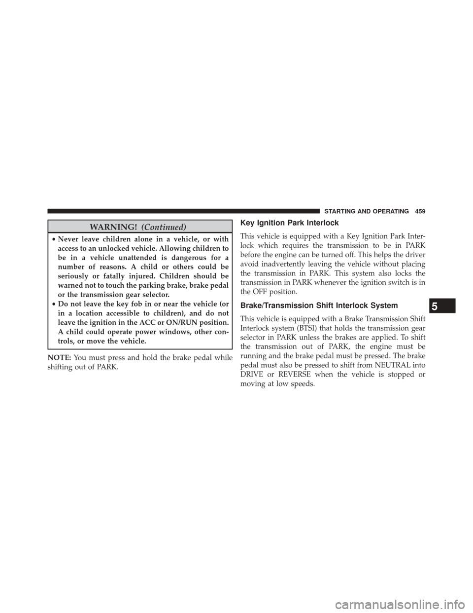 CHRYSLER 200 2015 2.G Owners Manual WARNING!(Continued)
•Never leave children alone in a vehicle, or with
access to an unlocked vehicle. Allowing children to
be in a vehicle unattended is dangerous for a
number of reasons. A child or 