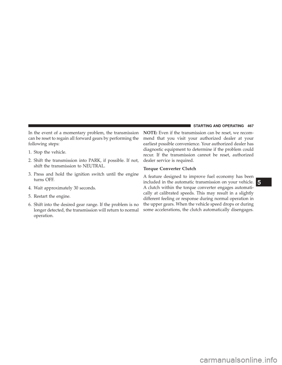 CHRYSLER 200 2015 2.G Service Manual In the event of a momentary problem, the transmission
can be reset to regain all forward gears by performing the
following steps:
1. Stop the vehicle.
2. Shift the transmission into PARK, if possible.