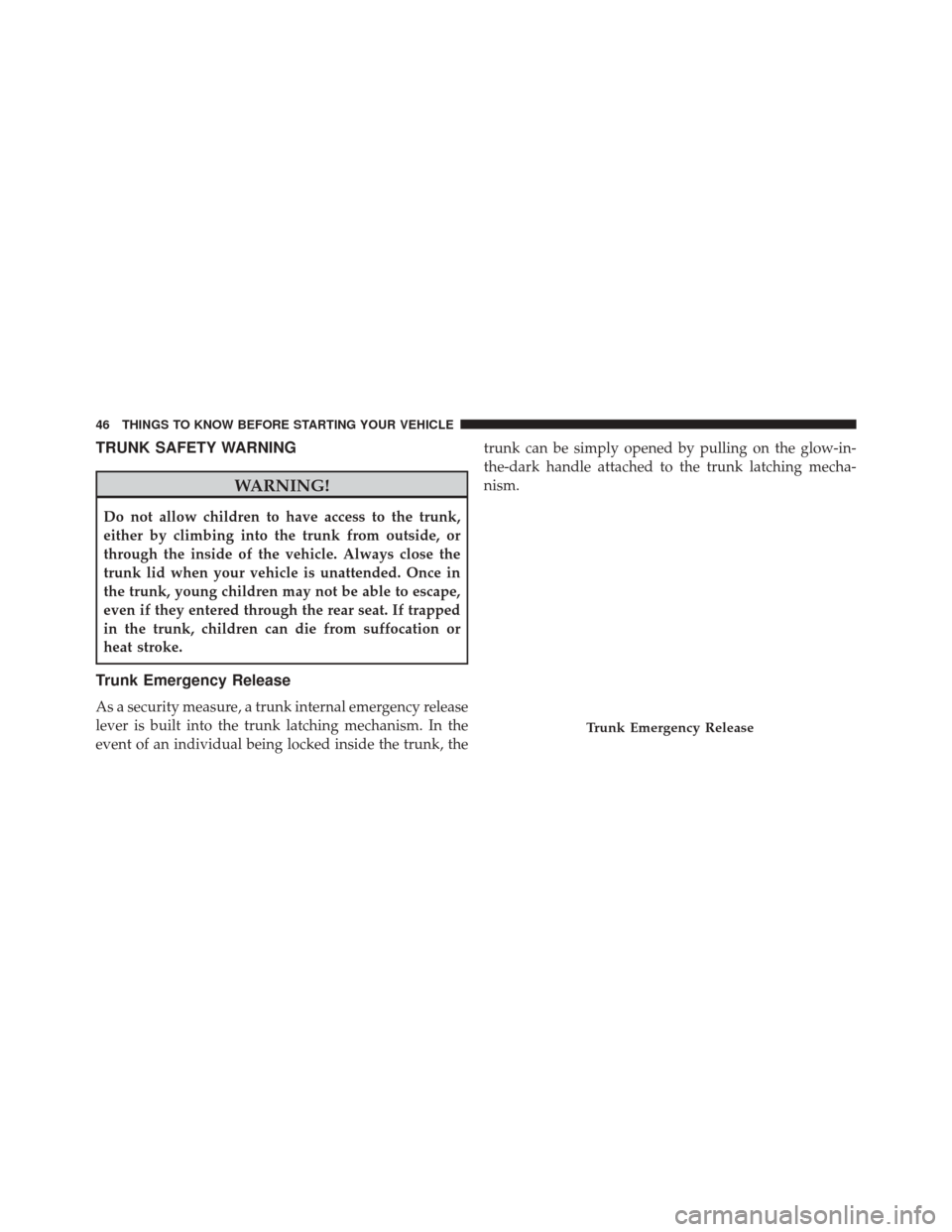 CHRYSLER 200 2015 2.G User Guide TRUNK SAFETY WARNING
WARNING!
Do not allow children to have access to the trunk,
either by climbing into the trunk from outside, or
through the inside of the vehicle. Always close the
trunk lid when y