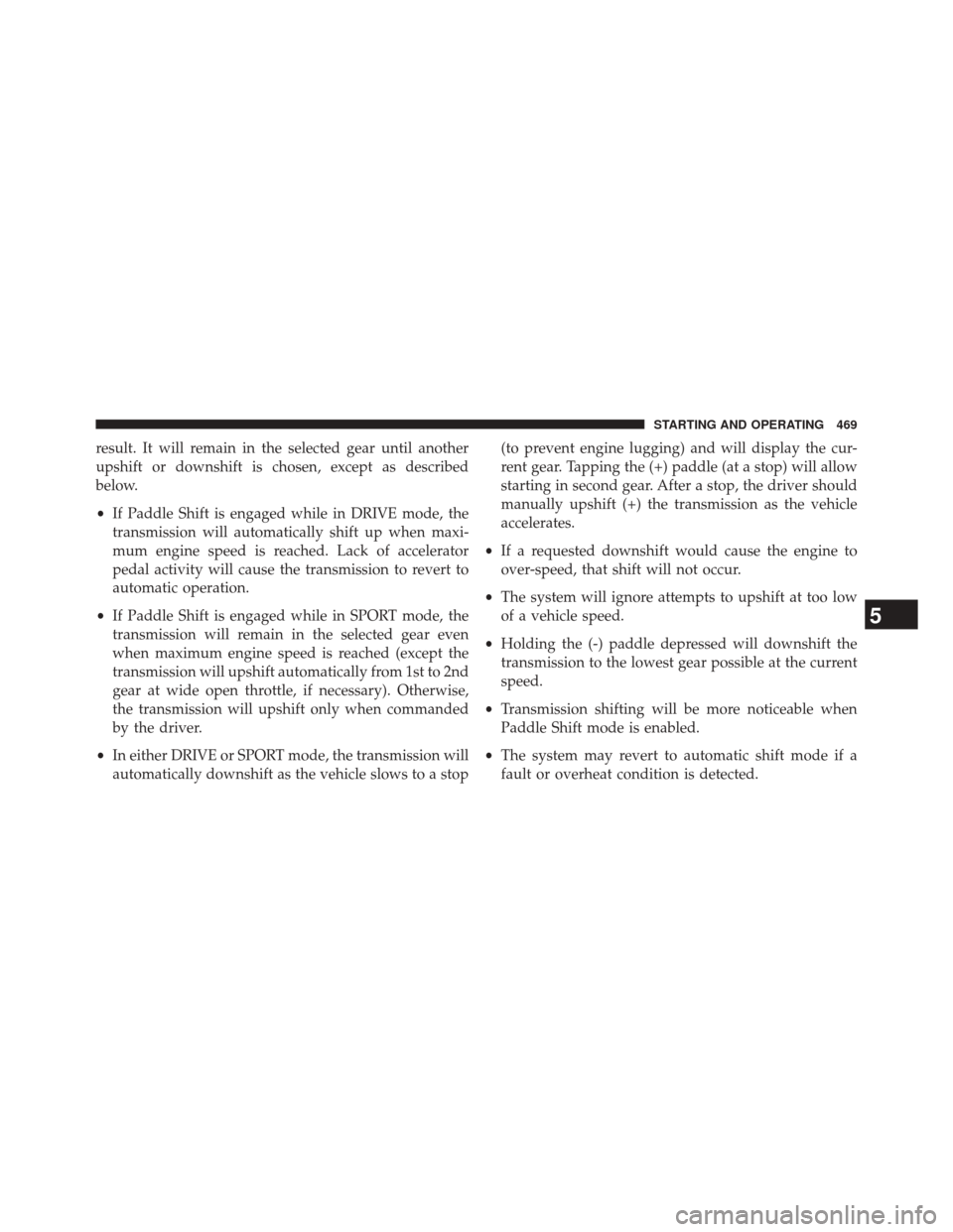 CHRYSLER 200 2015 2.G Owners Manual result. It will remain in the selected gear until another
upshift or downshift is chosen, except as described
below.
•If Paddle Shift is engaged while in DRIVE mode, the
transmission will automatica