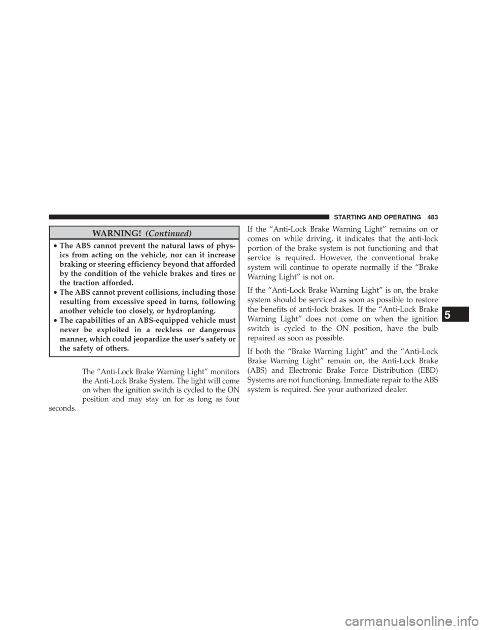 CHRYSLER 200 2015 2.G Owners Manual WARNING!(Continued)
•The ABS cannot prevent the natural laws of phys-
ics from acting on the vehicle, nor can it increase
braking or steering efficiency beyond that afforded
by the condition of the CHRYSLER 200 2015 2.G Owners Manual WARNING!(Continued)
•The ABS cannot prevent the natural laws of phys-
ics from acting on the vehicle, nor can it increase
braking or steering efficiency beyond that afforded
by the condition of the