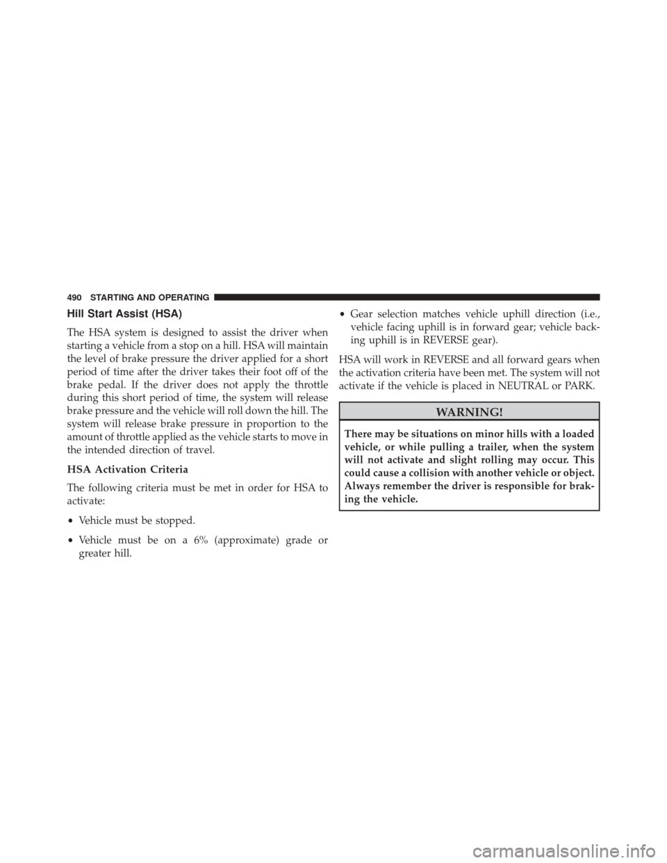 CHRYSLER 200 2015 2.G Owners Manual Hill Start Assist (HSA)
The HSA system is designed to assist the driver when
starting a vehicle from a stop on a hill. HSA will maintain
the level of brake pressure the driver applied for a short
peri