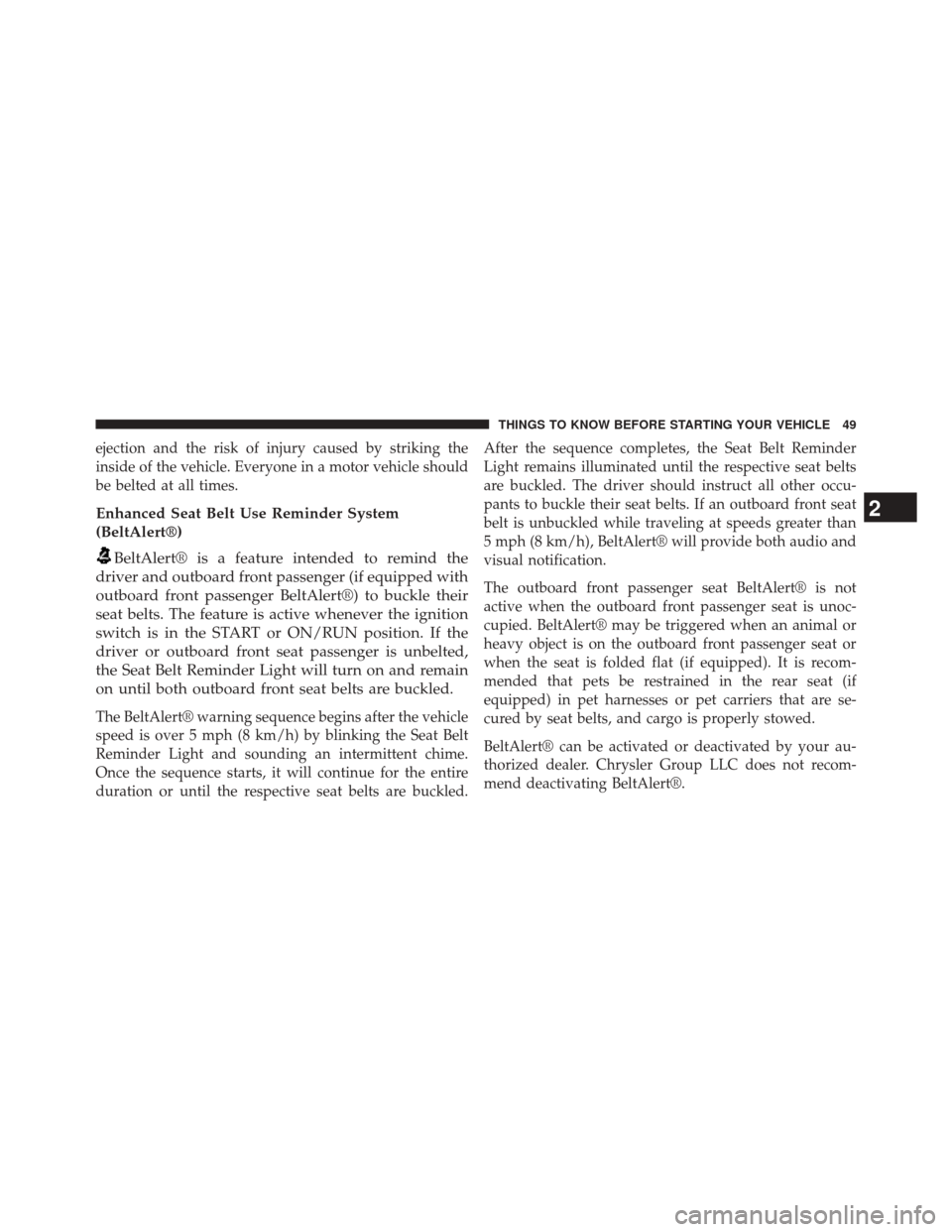 CHRYSLER 200 2015 2.G User Guide ejection and the risk of injury caused by striking the
inside of the vehicle. Everyone in a motor vehicle should
be belted at all times.
Enhanced Seat Belt Use Reminder System
(BeltAlert®)
BeltAlert�