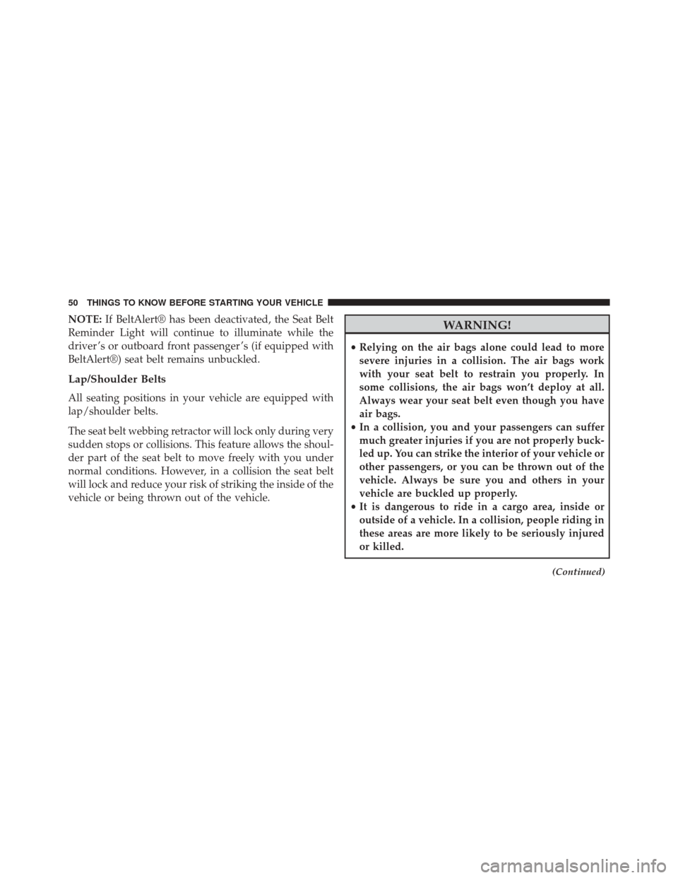 CHRYSLER 200 2015 2.G User Guide NOTE:If BeltAlert® has been deactivated, the Seat Belt
Reminder Light will continue to illuminate while the
driver ’s or outboard front passenger ’s (if equipped with
BeltAlert®) seat belt remai