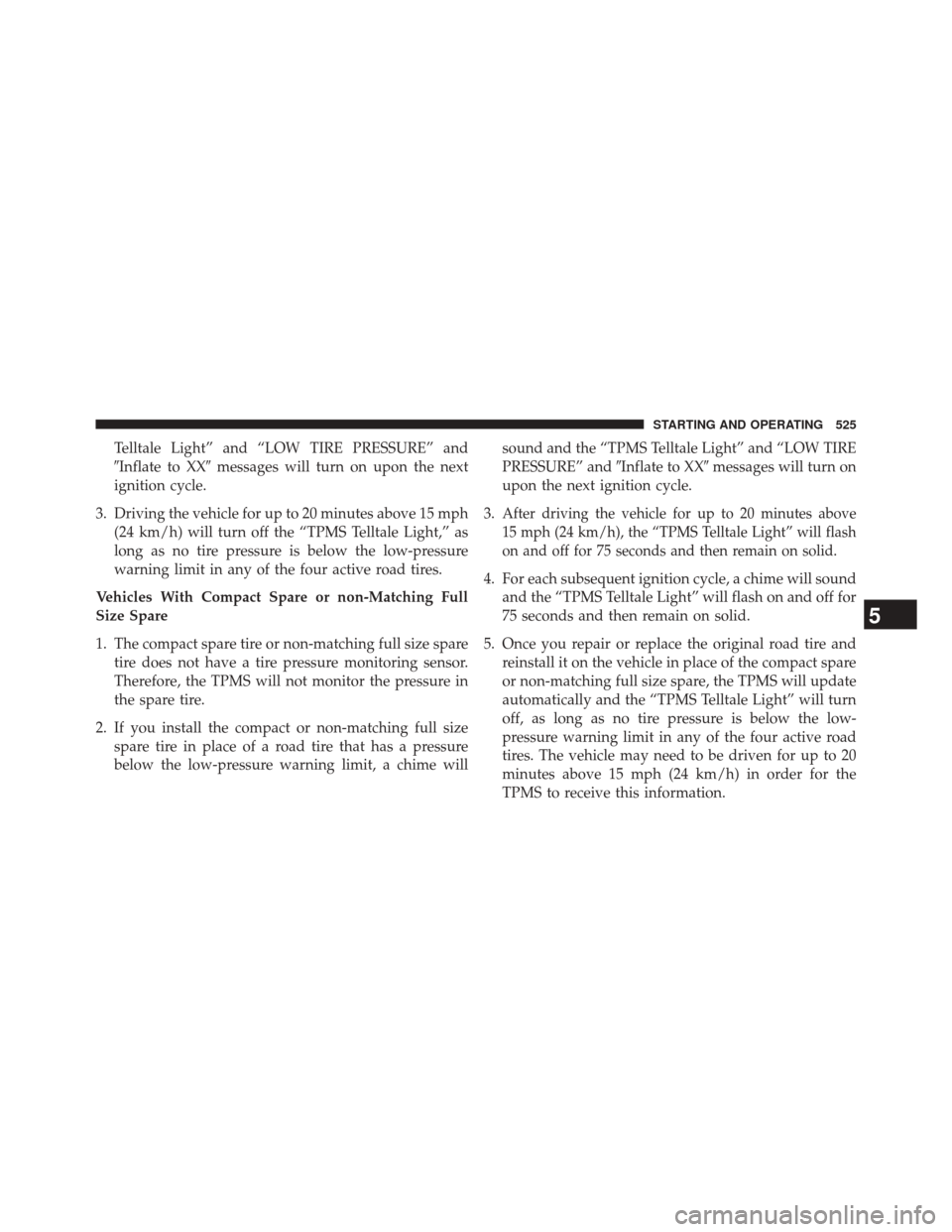 CHRYSLER 200 2015 2.G Owners Manual Telltale Light” and “LOW TIRE PRESSURE” and
Inflate to XXmessages will turn on upon the next
ignition cycle.
3. Driving the vehicle for up to 20 minutes above 15 mph (24 km/h) will turn off th