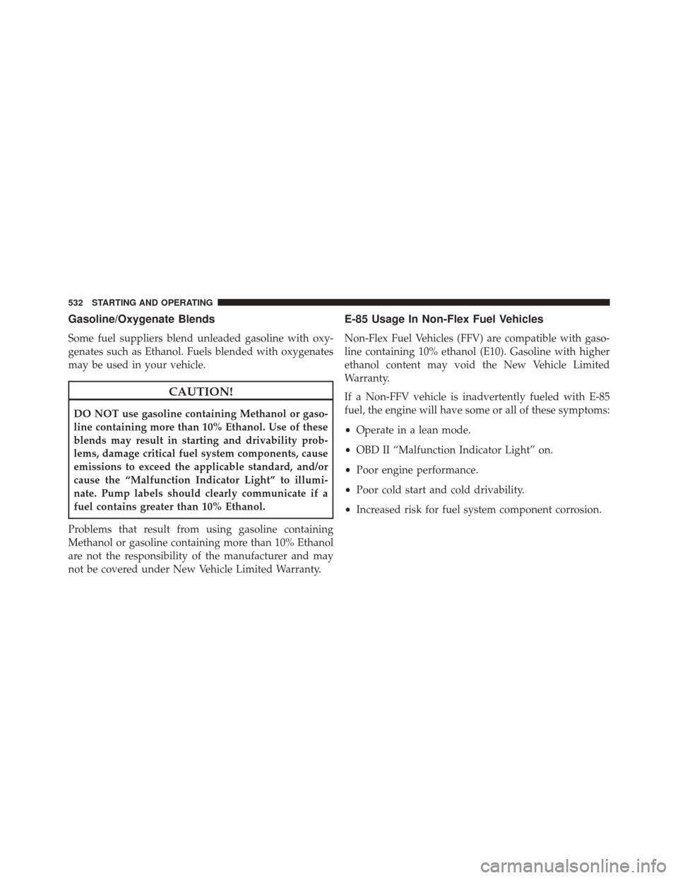 CHRYSLER 200 2015 2.G Owners Manual Gasoline/Oxygenate Blends
Some fuel suppliers blend unleaded gasoline with oxy-
genates such as Ethanol. Fuels blended with oxygenates
may be used in your vehicle.
CAUTION!
DO NOT use gasoline contain CHRYSLER 200 2015 2.G Owners Manual Gasoline/Oxygenate Blends
Some fuel suppliers blend unleaded gasoline with oxy-
genates such as Ethanol. Fuels blended with oxygenates
may be used in your vehicle.
CAUTION!
DO NOT use gasoline contain