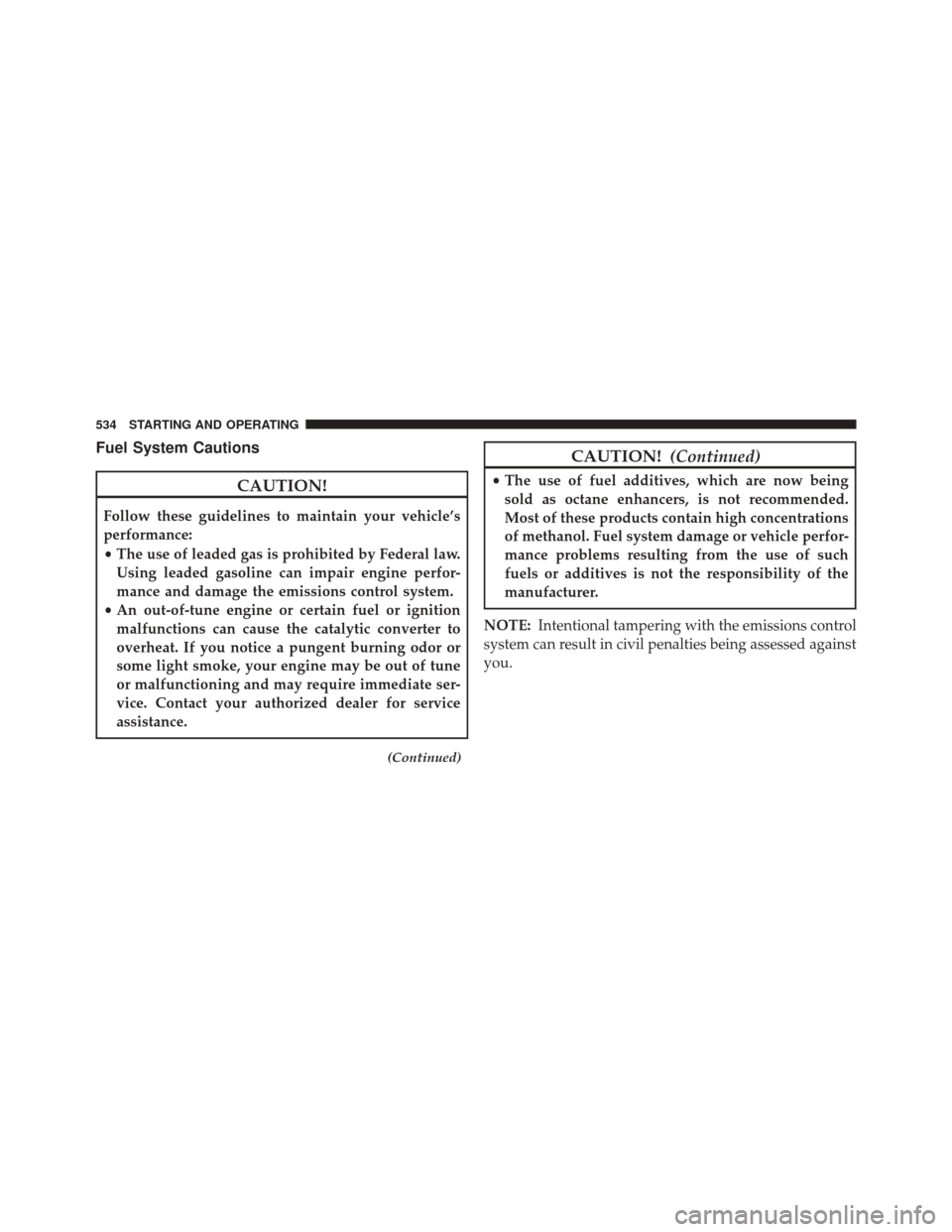 CHRYSLER 200 2015 2.G Owners Manual Fuel System Cautions
CAUTION!
Follow these guidelines to maintain your vehicle’s
performance:
•The use of leaded gas is prohibited by Federal law.
Using leaded gasoline can impair engine perfor-
m