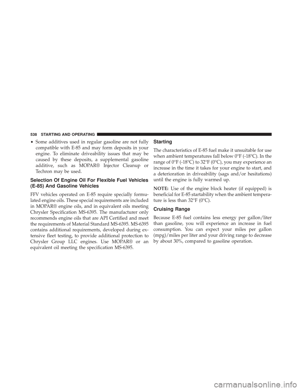 CHRYSLER 200 2015 2.G Owners Manual •Some additives used in regular gasoline are not fully
compatible with E-85 and may form deposits in your
engine. To eliminate driveability issues that may be
caused by these deposits, a supplementa CHRYSLER 200 2015 2.G Owners Manual •Some additives used in regular gasoline are not fully
compatible with E-85 and may form deposits in your
engine. To eliminate driveability issues that may be
caused by these deposits, a supplementa
