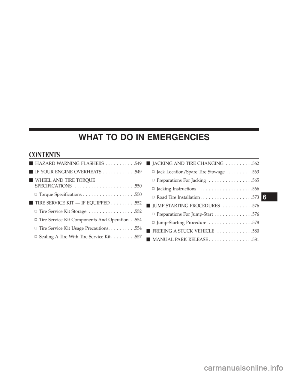 CHRYSLER 200 2015 2.G Owners Manual WHAT TO DO IN EMERGENCIES
CONTENTS
HAZARD WARNING FLASHERS ...........549
 IF YOUR ENGINE OVERHEATS ............549
 WHEEL AND TIRE TORQUE
SPECIFICATIONS ..................... .550
▫ Torque Speci