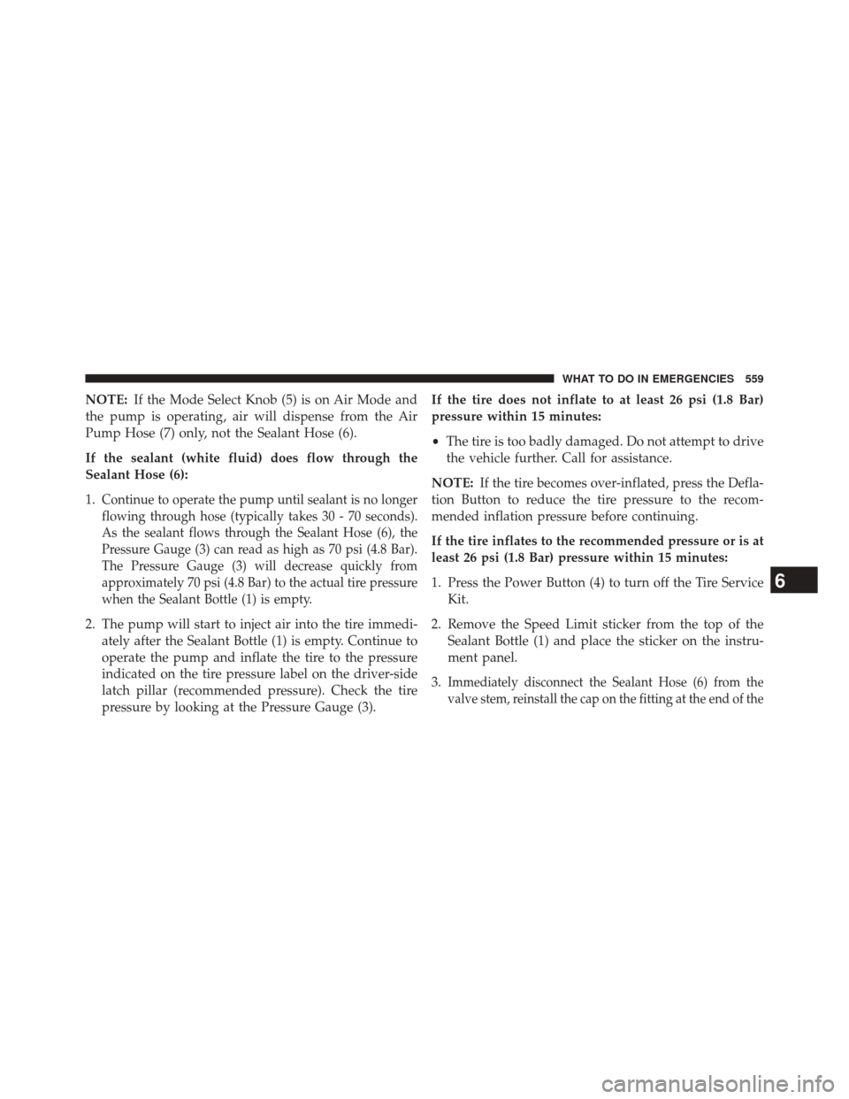 CHRYSLER 200 2015 2.G Owners Manual NOTE:If the Mode Select Knob (5) is on Air Mode and
the pump is operating, air will dispense from the Air
Pump Hose (7) only, not the Sealant Hose (6).
If the sealant (white fluid) does flow through t CHRYSLER 200 2015 2.G Owners Manual NOTE:If the Mode Select Knob (5) is on Air Mode and
the pump is operating, air will dispense from the Air
Pump Hose (7) only, not the Sealant Hose (6).
If the sealant (white fluid) does flow through t