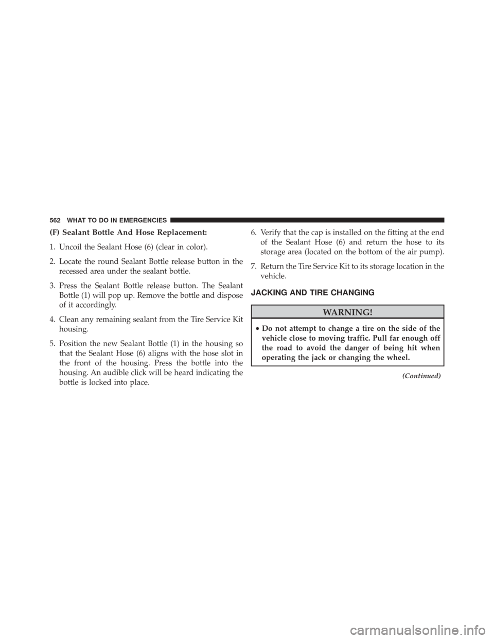 CHRYSLER 200 2015 2.G Owners Manual (F) Sealant Bottle And Hose Replacement:
1. Uncoil the Sealant Hose (6) (clear in color).
2. Locate the round Sealant Bottle release button in therecessed area under the sealant bottle.
3. Press the S