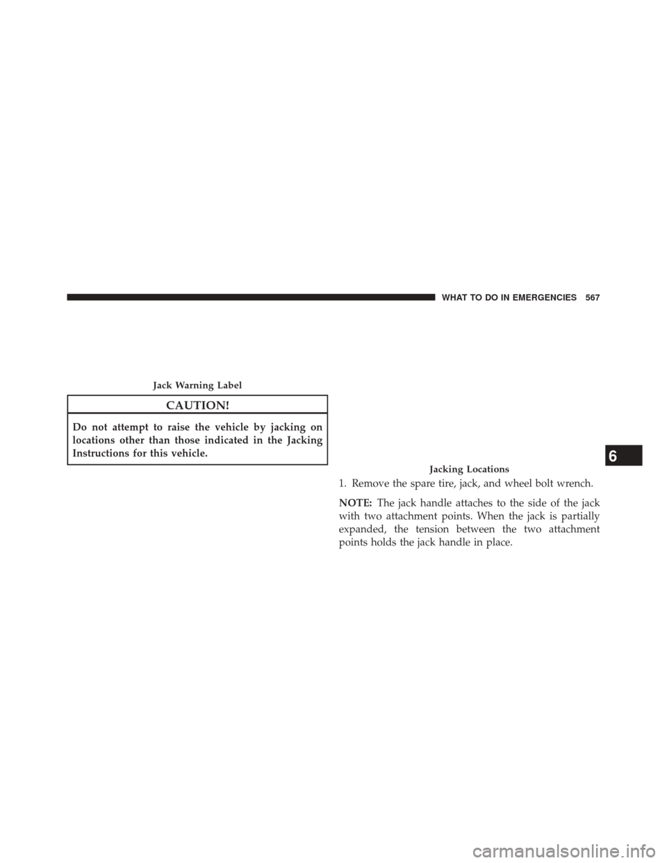 CHRYSLER 200 2015 2.G Owners Manual CAUTION!
Do not attempt to raise the vehicle by jacking on
locations other than those indicated in the Jacking
Instructions for this vehicle.1. Remove the spare tire, jack, and wheel bolt wrench.
NOTE