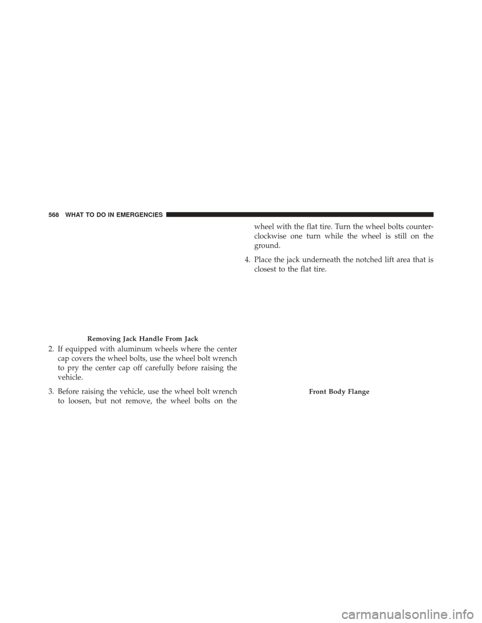 CHRYSLER 200 2015 2.G Owners Manual 2. If equipped with aluminum wheels where the centercap covers the wheel bolts, use the wheel bolt wrench
to pry the center cap off carefully before raising the
vehicle.
3. Before raising the vehicle, CHRYSLER 200 2015 2.G Owners Manual 2. If equipped with aluminum wheels where the centercap covers the wheel bolts, use the wheel bolt wrench
to pry the center cap off carefully before raising the
vehicle.
3. Before raising the vehicle,