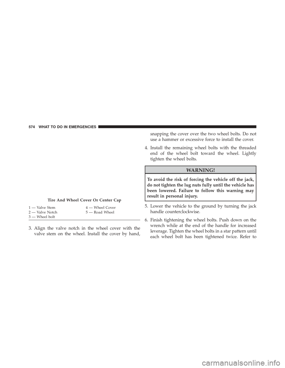 CHRYSLER 200 2015 2.G Owners Manual 3. Align the valve notch in the wheel cover with thevalve stem on the wheel. Install the cover by hand, snapping the cover over the two wheel bolts. Do not
use a hammer or excessive force to install t