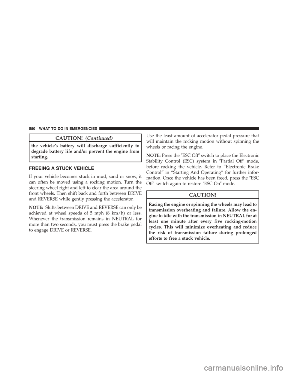 CHRYSLER 200 2015 2.G Owners Manual CAUTION!(Continued)
the vehicle’s battery will discharge sufficiently to
degrade battery life and/or prevent the engine from
starting.
FREEING A STUCK VEHICLE
If your vehicle becomes stuck in mud, s