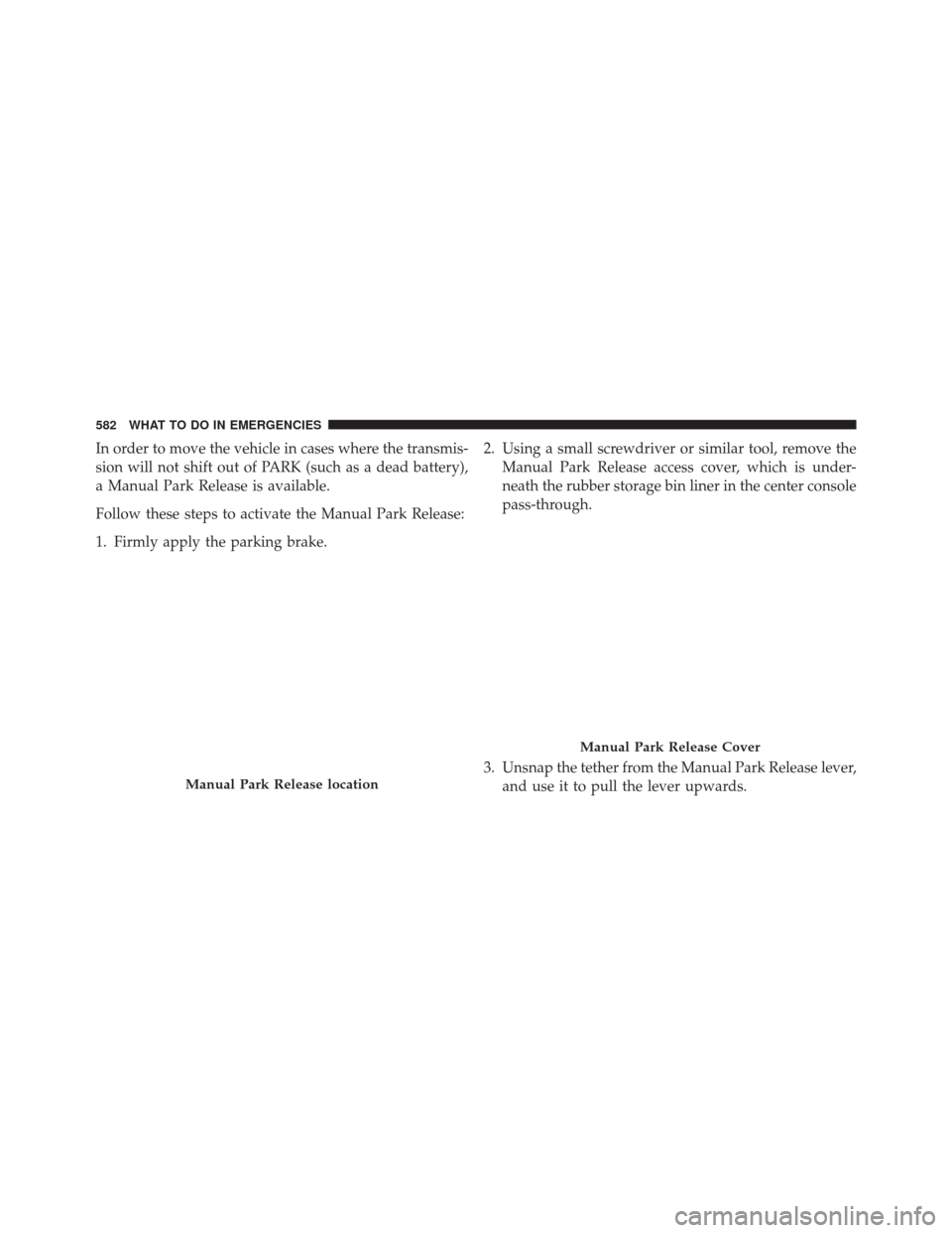 CHRYSLER 200 2015 2.G Owners Manual In order to move the vehicle in cases where the transmis-
sion will not shift out of PARK (such as a dead battery),
a Manual Park Release is available.
Follow these steps to activate the Manual Park R CHRYSLER 200 2015 2.G Owners Manual In order to move the vehicle in cases where the transmis-
sion will not shift out of PARK (such as a dead battery),
a Manual Park Release is available.
Follow these steps to activate the Manual Park R