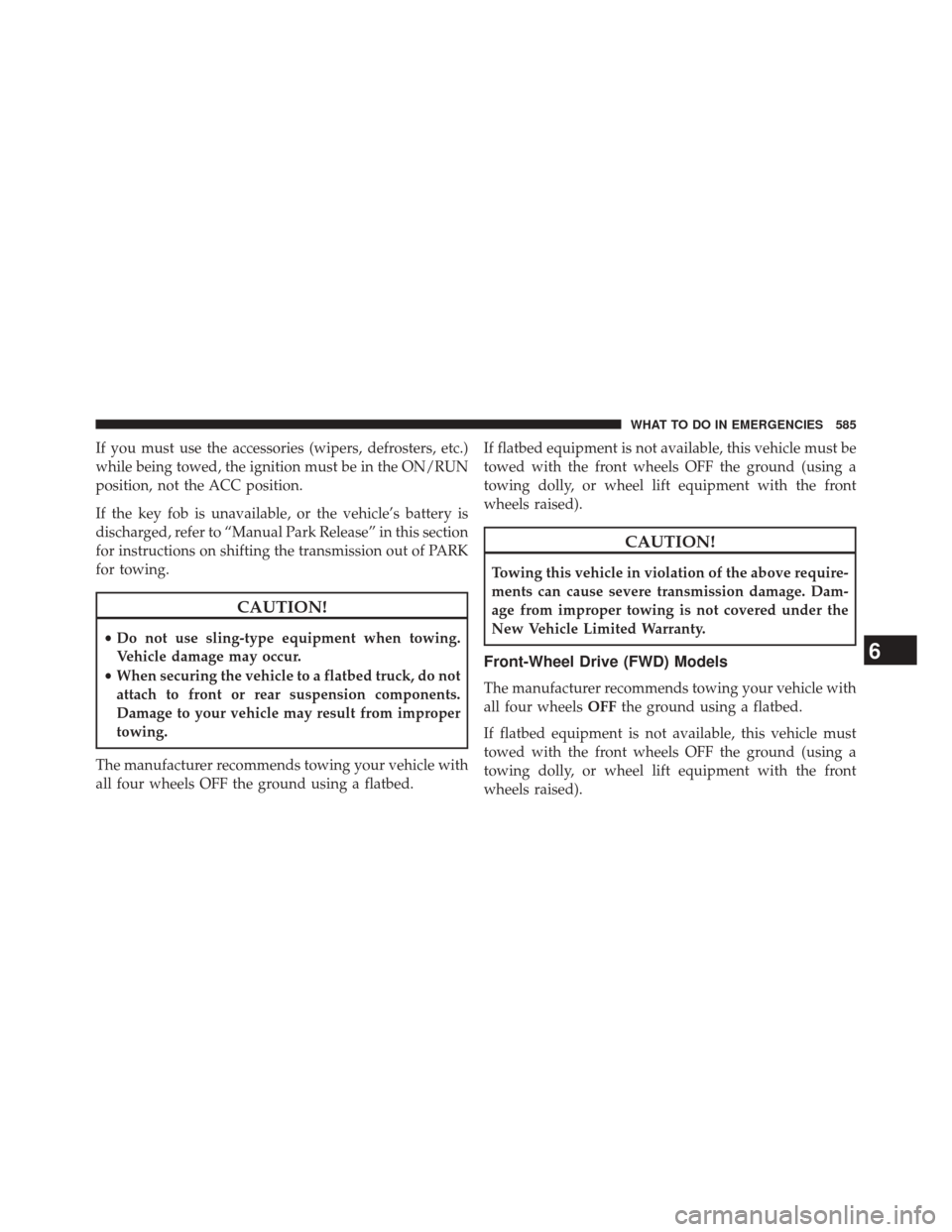 CHRYSLER 200 2015 2.G Owners Manual If you must use the accessories (wipers, defrosters, etc.)
while being towed, the ignition must be in the ON/RUN
position, not the ACC position.
If the key fob is unavailable, or the vehicle’s batte