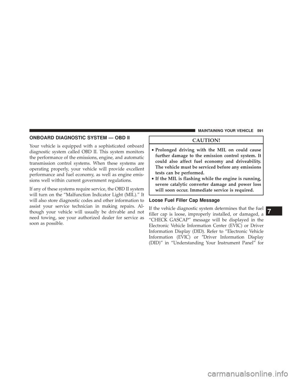 CHRYSLER 200 2015 2.G Owners Manual ONBOARD DIAGNOSTIC SYSTEM — OBD II
Your vehicle is equipped with a sophisticated onboard
diagnostic system called OBD II. This system monitors
the performance of the emissions, engine, and automatic