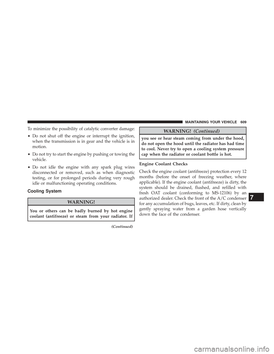 CHRYSLER 200 2015 2.G Owners Manual To minimize the possibility of catalytic converter damage:
•Do not shut off the engine or interrupt the ignition,
when the transmission is in gear and the vehicle is in
motion.
• Do not try to sta