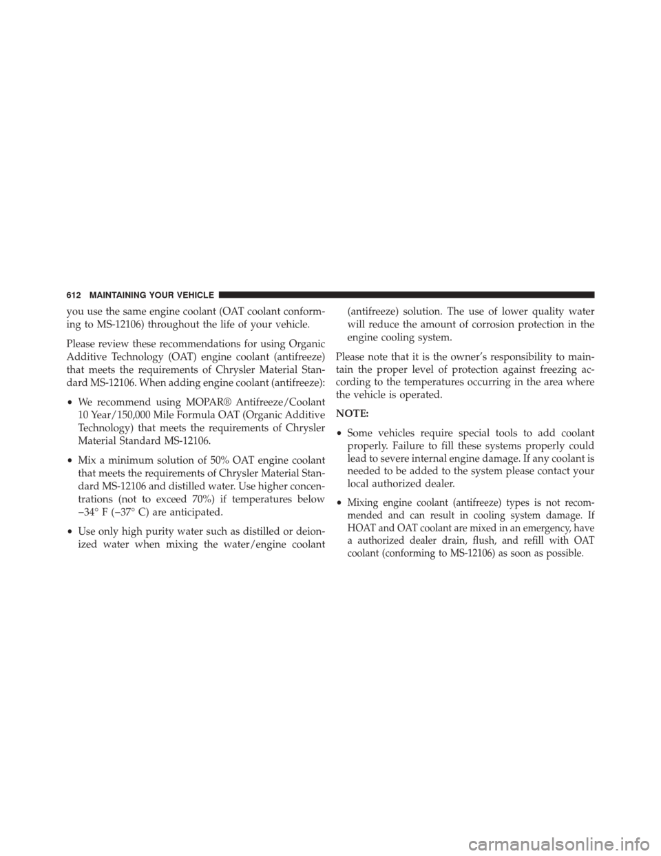 CHRYSLER 200 2015 2.G Owners Manual you use the same engine coolant (OAT coolant conform-
ing to MS-12106) throughout the life of your vehicle.
Please review these recommendations for using Organic
Additive Technology (OAT) engine coola