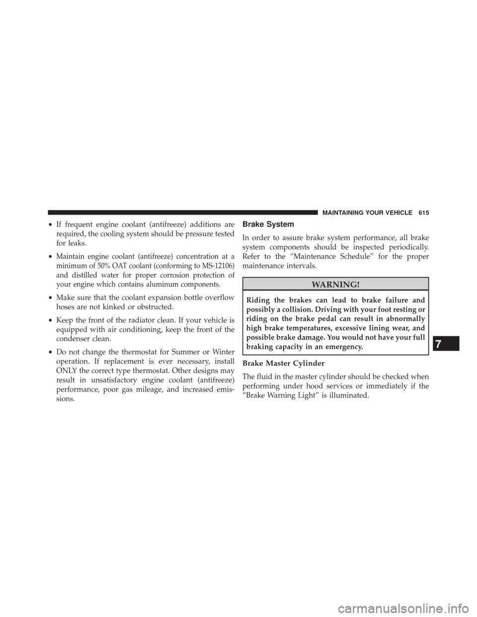 CHRYSLER 200 2015 2.G Owners Manual •If frequent engine coolant (antifreeze) additions are
required, the cooling system should be pressure tested
for leaks.
•
Maintain engine coolant (antifreeze) concentration at a
minimum of 50% OA