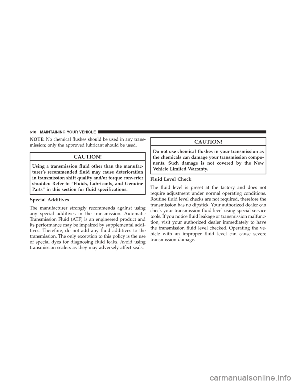 CHRYSLER 200 2015 2.G Owners Manual NOTE:No chemical flushes should be used in any trans-
mission; only the approved lubricant should be used.
CAUTION!
Using a transmission fluid other than the manufac-
turer ’s recommended fluid may CHRYSLER 200 2015 2.G Owners Manual NOTE:No chemical flushes should be used in any trans-
mission; only the approved lubricant should be used.
CAUTION!
Using a transmission fluid other than the manufac-
turer ’s recommended fluid may