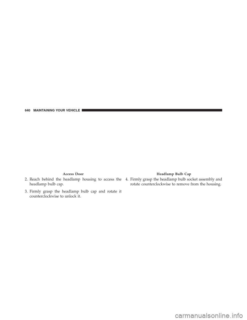 CHRYSLER 200 2015 2.G Owners Manual 2. Reach behind the headlamp housing to access theheadlamp bulb cap.
3. Firmly grasp the headlamp bulb cap and rotate it counterclockwise to unlock it. 4. Firmly grasp the headlamp bulb socket assembl