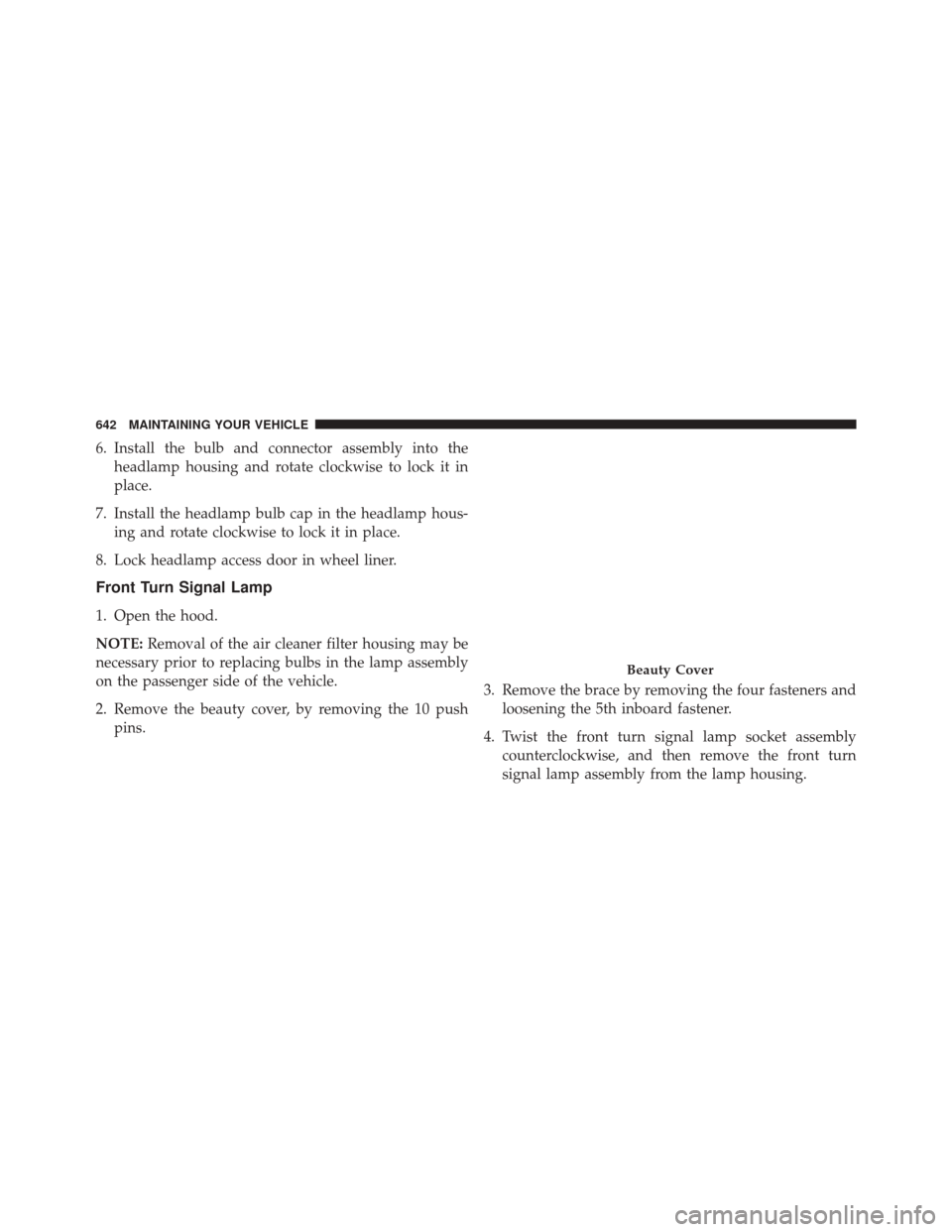 CHRYSLER 200 2015 2.G User Guide 6. Install the bulb and connector assembly into theheadlamp housing and rotate clockwise to lock it in
place.
7. Install the headlamp bulb cap in the headlamp hous- ing and rotate clockwise to lock it