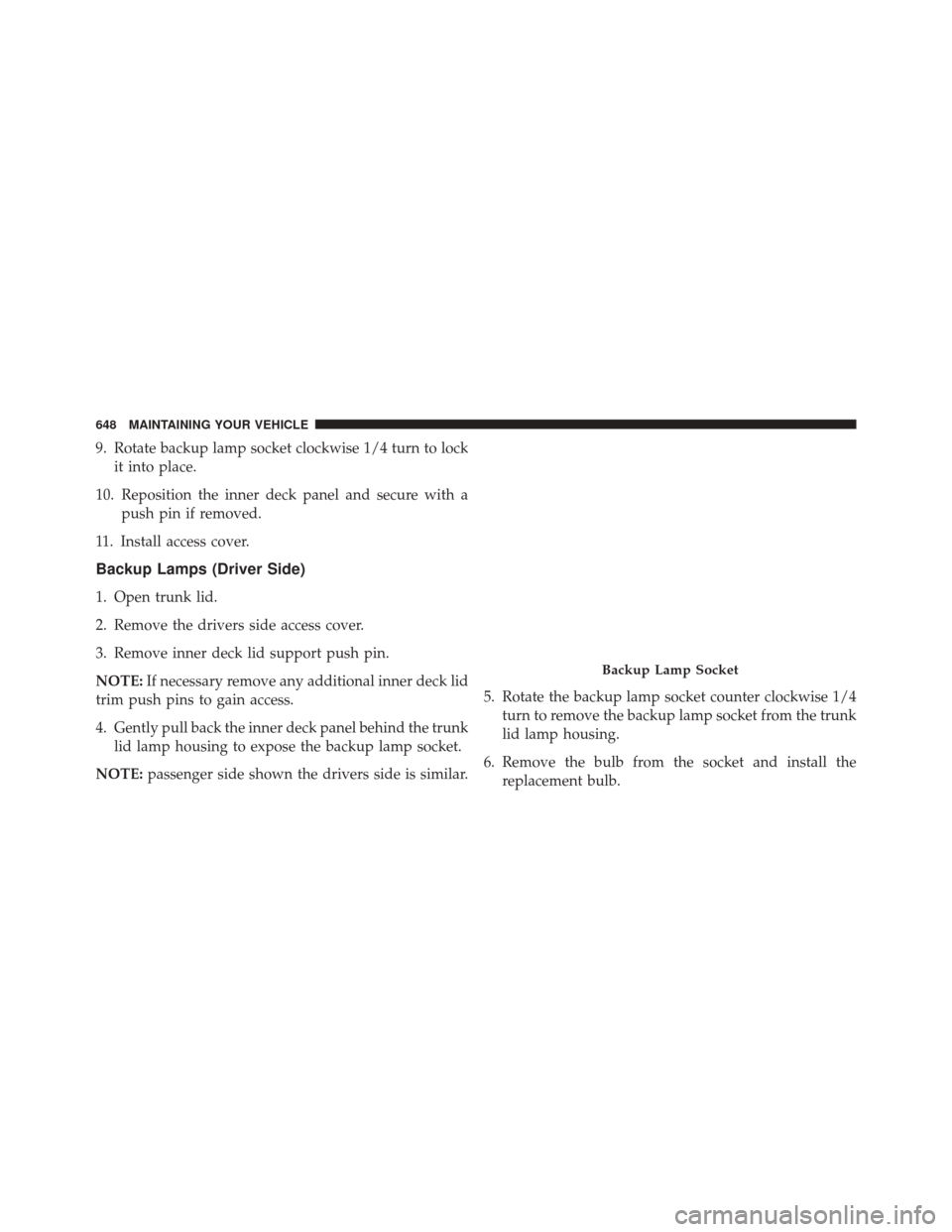 CHRYSLER 200 2015 2.G Owners Manual 9. Rotate backup lamp socket clockwise 1/4 turn to lockit into place.
10. Reposition the inner deck panel and secure with a push pin if removed.
11. Install access cover.
Backup Lamps (Driver Side)
1.