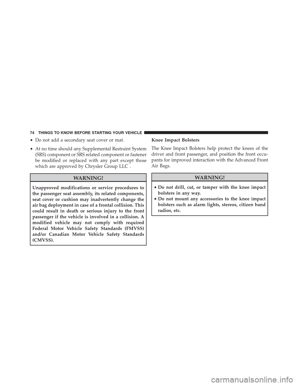 CHRYSLER 200 2015 2.G Owners Manual •Do not add a secondary seat cover or mat.
• At no time should any Supplemental Restraint System
(SRS) component or SRS related component or fastener
be modified or replaced with any part except t