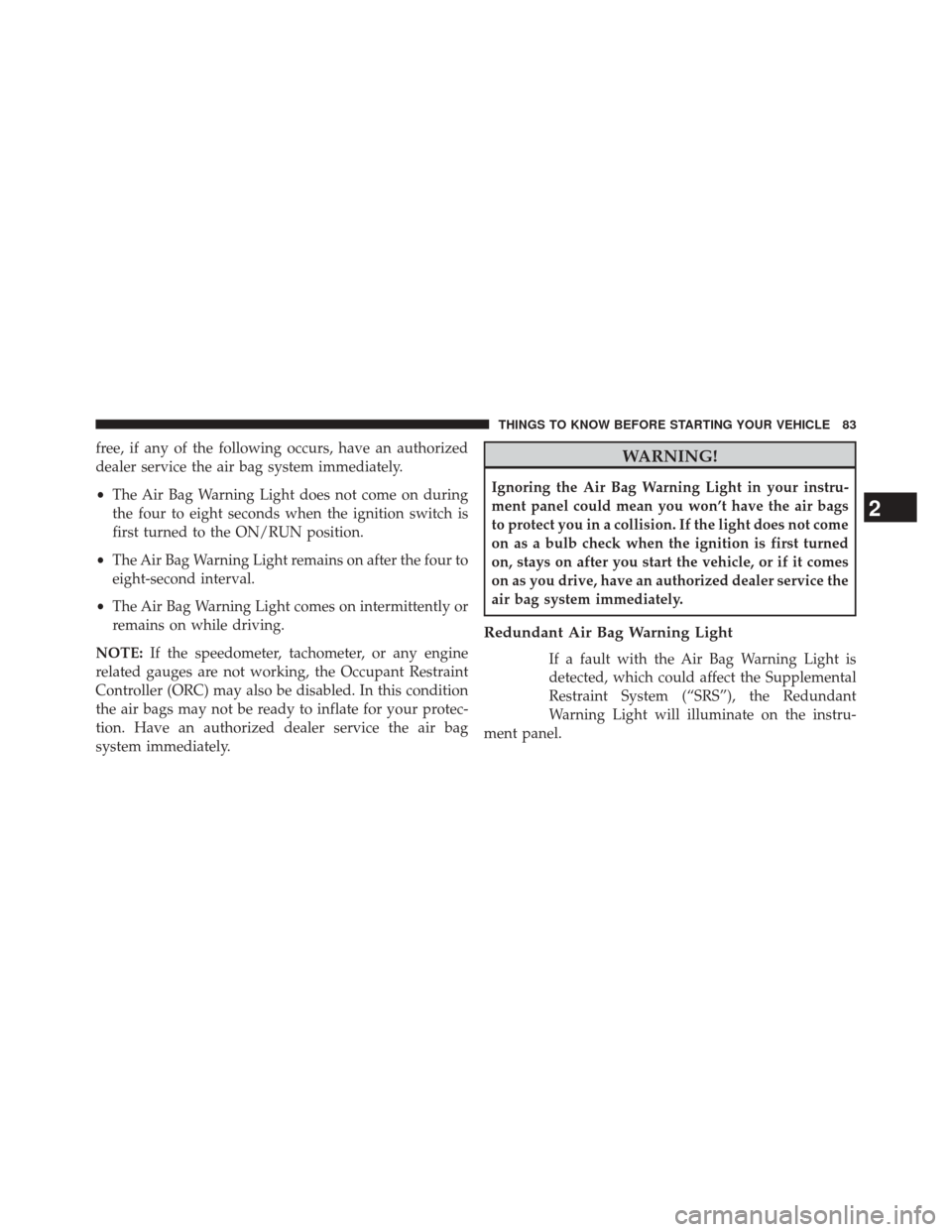 CHRYSLER 200 2015 2.G Manual Online free, if any of the following occurs, have an authorized
dealer service the air bag system immediately.
•The Air Bag Warning Light does not come on during
the four to eight seconds when the ignition CHRYSLER 200 2015 2.G Manual Online free, if any of the following occurs, have an authorized
dealer service the air bag system immediately.
•The Air Bag Warning Light does not come on during
the four to eight seconds when the ignition