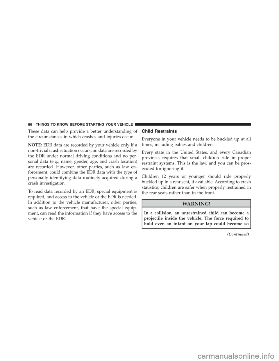 CHRYSLER 200 2015 2.G Owners Manual These data can help provide a better understanding of
the circumstances in which crashes and injuries occur.
NOTE:EDR data are recorded by your vehicle only if a
non-trivial crash situation occurs; no