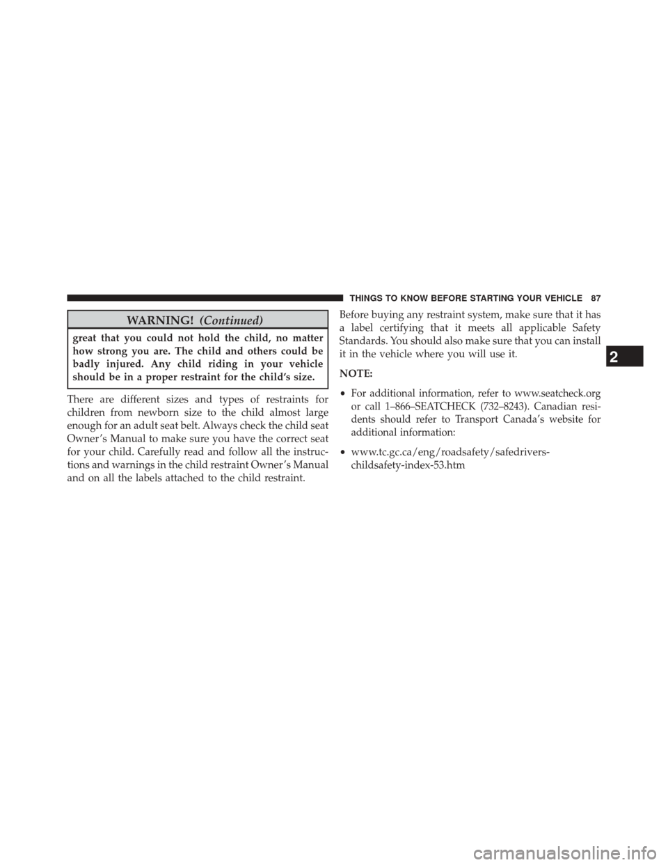 CHRYSLER 200 2015 2.G Manual Online WARNING!(Continued)
great that you could not hold the child, no matter
how strong you are. The child and others could be
badly injured. Any child riding in your vehicle
should be in a proper restraint CHRYSLER 200 2015 2.G Manual Online WARNING!(Continued)
great that you could not hold the child, no matter
how strong you are. The child and others could be
badly injured. Any child riding in your vehicle
should be in a proper restraint