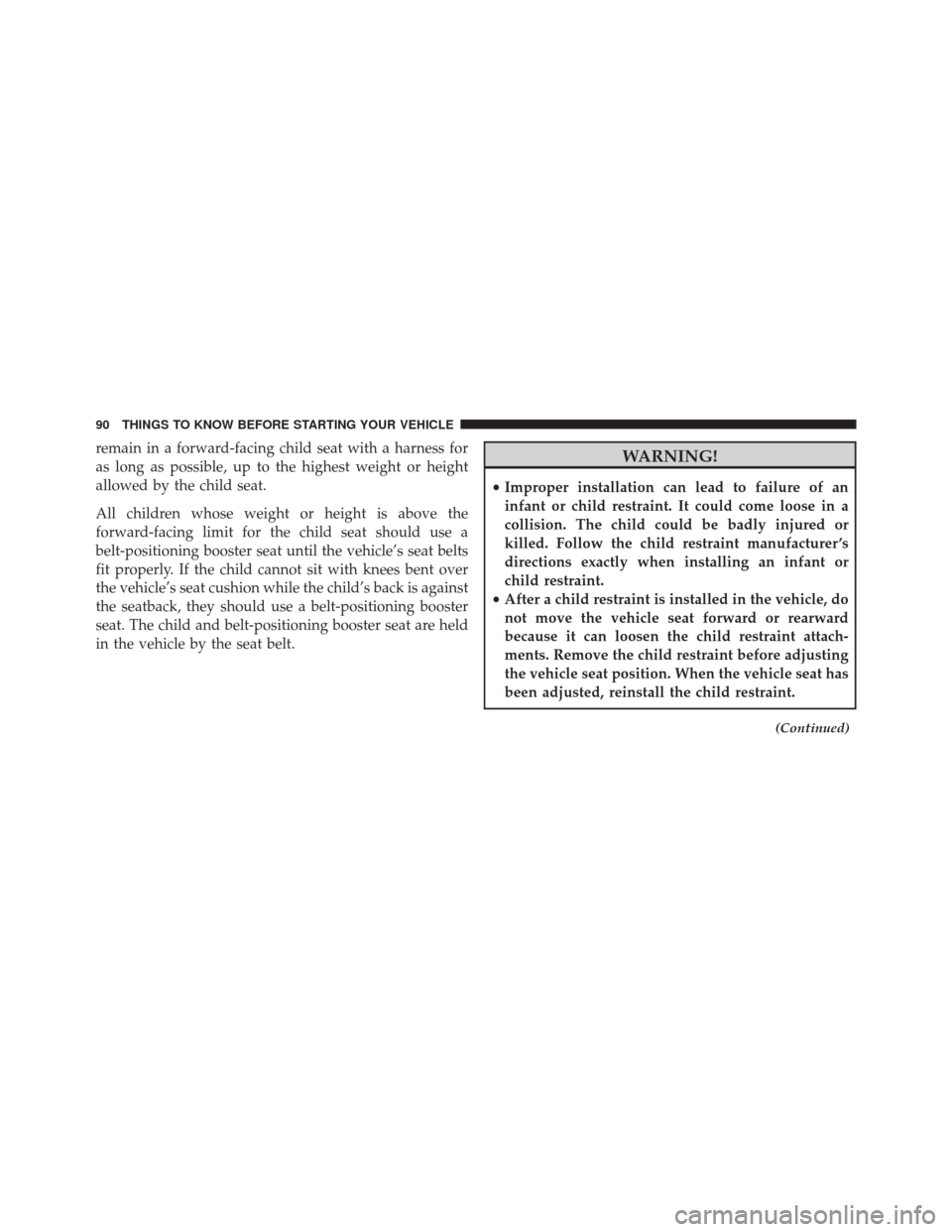 CHRYSLER 200 2015 2.G Service Manual remain in a forward-facing child seat with a harness for
as long as possible, up to the highest weight or height
allowed by the child seat.
All children whose weight or height is above the
forward-fac