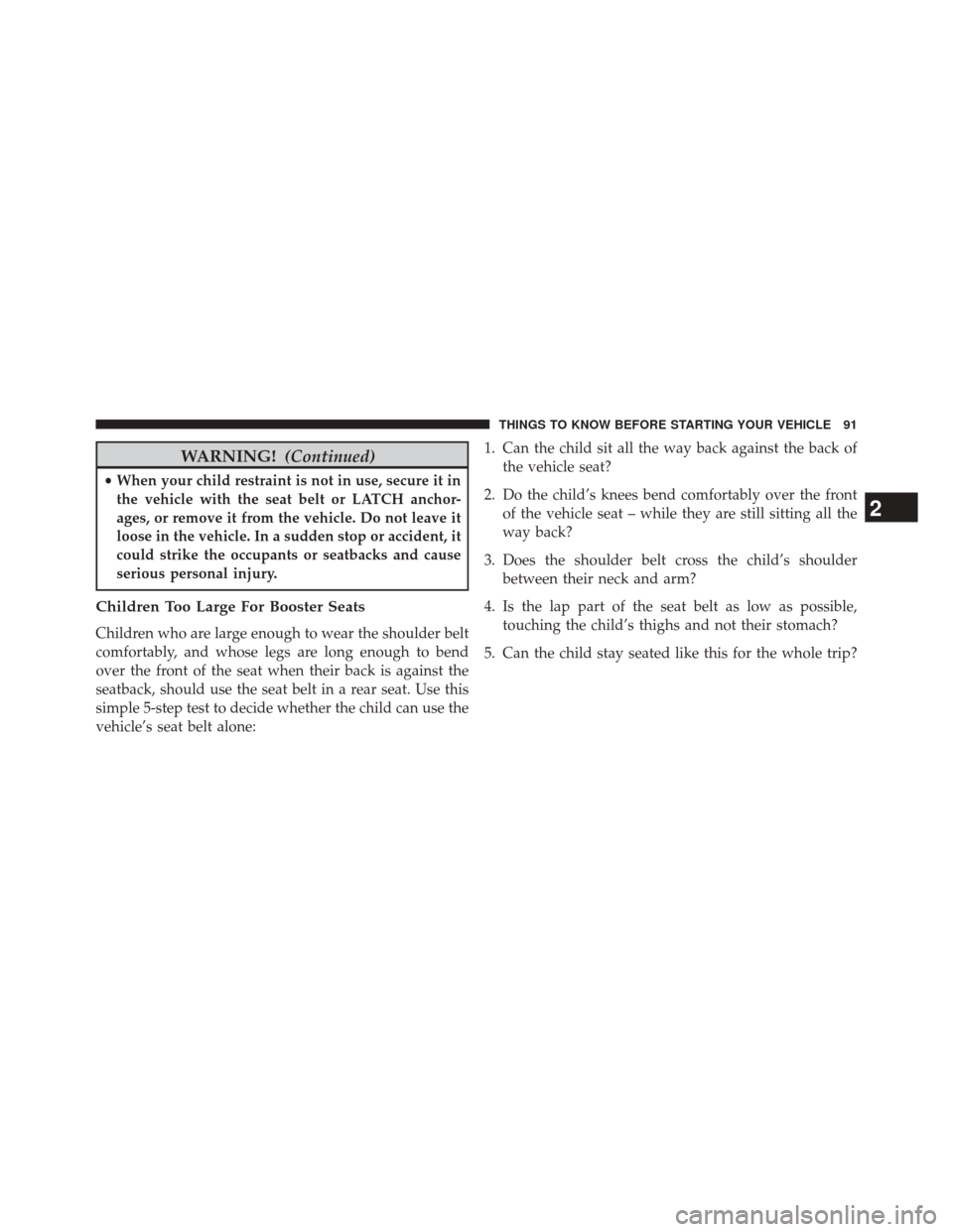 CHRYSLER 200 2015 2.G Owners Manual WARNING!(Continued)
•When your child restraint is not in use, secure it in
the vehicle with the seat belt or LATCH anchor-
ages, or remove it from the vehicle. Do not leave it
loose in the vehicle. CHRYSLER 200 2015 2.G Owners Manual WARNING!(Continued)
•When your child restraint is not in use, secure it in
the vehicle with the seat belt or LATCH anchor-
ages, or remove it from the vehicle. Do not leave it
loose in the vehicle.