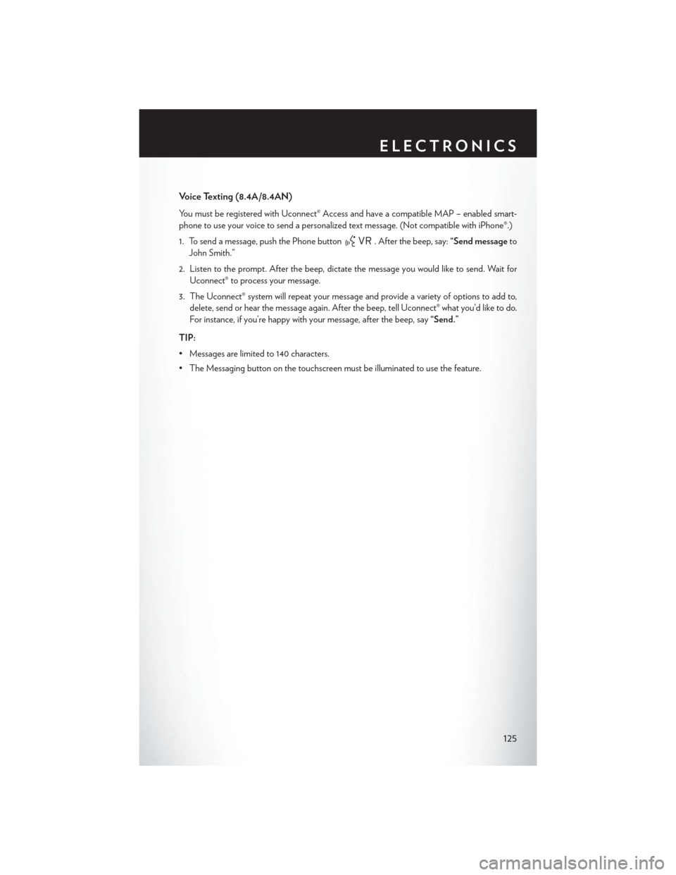 CHRYSLER 200 2015 2.G User Guide Voice Texting (8.4A/8.4AN)
You must be registered with Uconnect® Access and have a compatible MAP – enabled smart-
phone to use your voice to send a personalized text message. (Not compatible with 