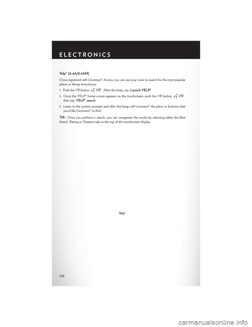 CHRYSLER 200 2015 2.G User Guide Yelp® (8.4A/8.4AN)
Once registered with Uconnect® Access, you can use your voice to search for the most popular
places or things around you.
1. Push the VR button
. After the beep, say:Launch YELP®