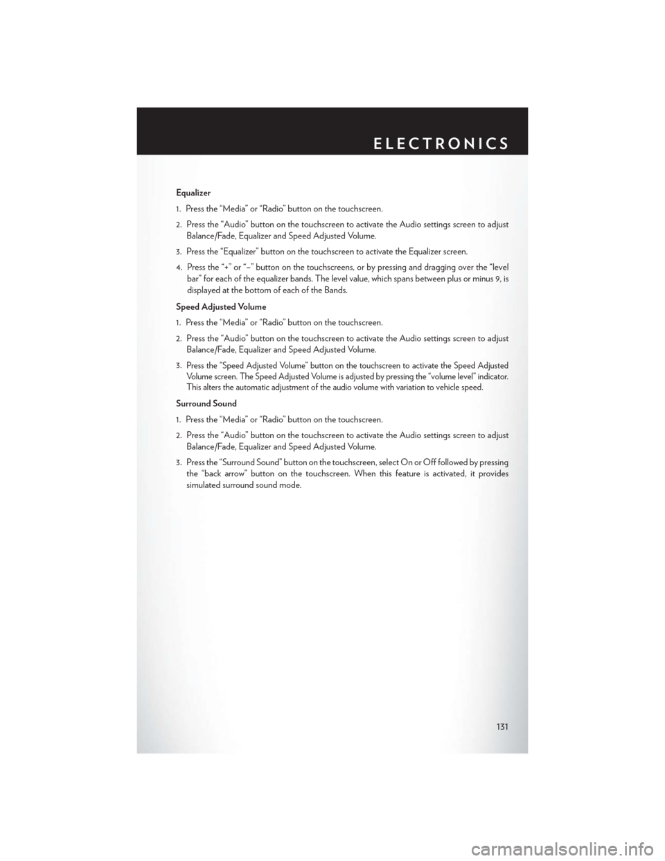 CHRYSLER 200 2015 2.G User Guide Equalizer
1. Press the “Media” or “Radio” button on the touchscreen.
2. Press the “Audio” button on the touchscreen to activate the Audio settings screen to adjustBalance/Fade, Equalizer a CHRYSLER 200 2015 2.G User Guide Equalizer
1. Press the “Media” or “Radio” button on the touchscreen.
2. Press the “Audio” button on the touchscreen to activate the Audio settings screen to adjustBalance/Fade, Equalizer a