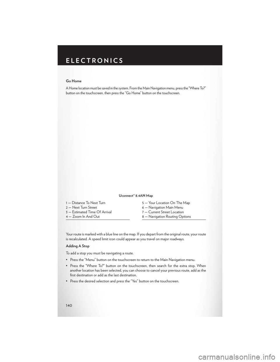 CHRYSLER 200 2015 2.G Manual Online Go Home
A Home location must be saved in the system. From the Main Navigation menu, press the “Where To?”
button on the touchscreen, then press the “Go Home” button on the touchscreen.
Your ro CHRYSLER 200 2015 2.G Manual Online Go Home
A Home location must be saved in the system. From the Main Navigation menu, press the “Where To?”
button on the touchscreen, then press the “Go Home” button on the touchscreen.
Your ro